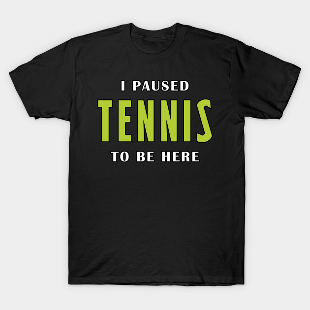 I paused tennis to be here